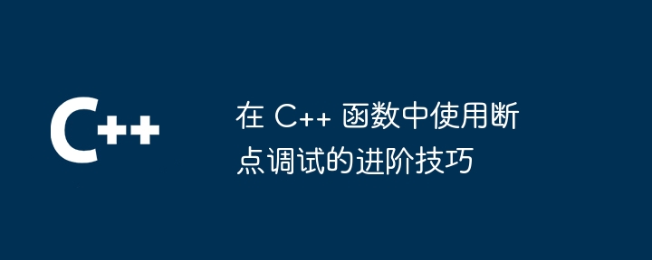 在 C++ 函数中使用断点调试的进阶技巧