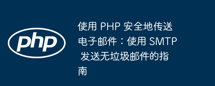 使用 PHP 安全地传送电子邮件：使用 SMTP 发送无垃圾邮件的指南