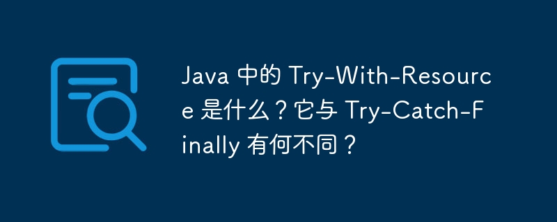 Java 中的 Try-With-Resource 是什么？它与 Try-Catch-Finally 有何不同？