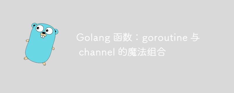 Golang 函数：goroutine 与 channel 的魔法组合