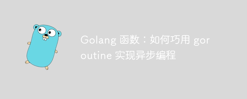 Golang 函数：如何巧用 goroutine 实现异步编程