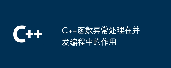 C++函数异常处理在并发编程中的作用