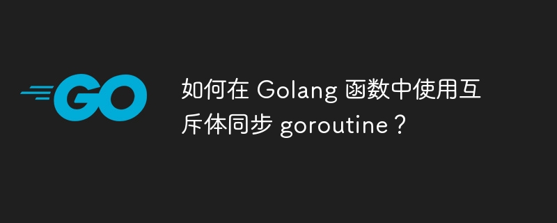 如何在 Golang 函数中使用互斥体同步 goroutine？