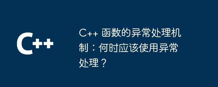 C++ 函数的异常处理机制：何时应该使用异常处理？