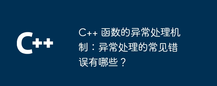 C++ 函数的异常处理机制：异常处理的常见错误有哪些？