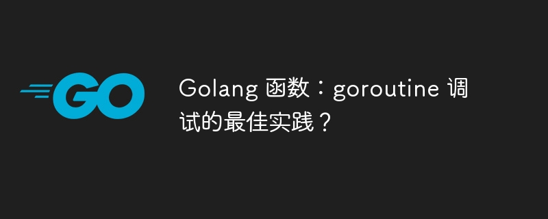 Golang 函数：goroutine 调试的最佳实践？