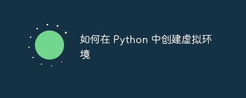 如何在 Python 中创建虚拟环境