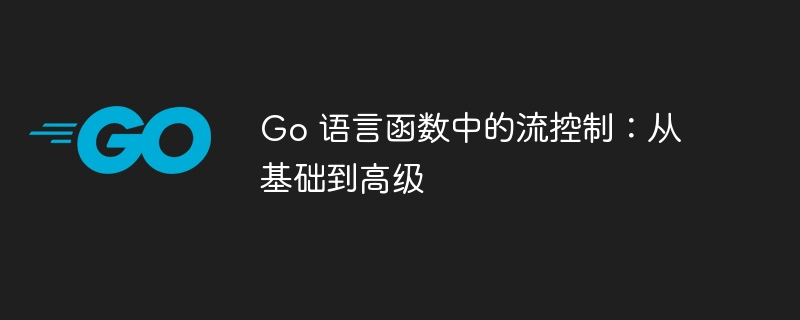 Go 语言函数中的流控制：从基础到高级