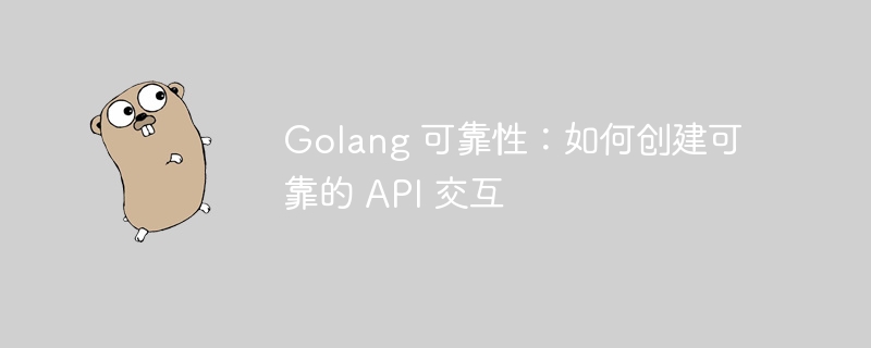 Golang 可靠性：如何创建可靠的 API 交互