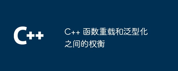 C++ 函数重载和泛型化之间的权衡