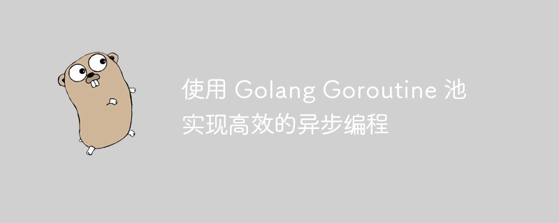 使用 Golang Goroutine 池实现高效的异步编程