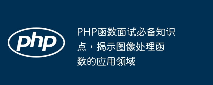 PHP函数面试必备知识点，揭示图像处理函数的应用领域