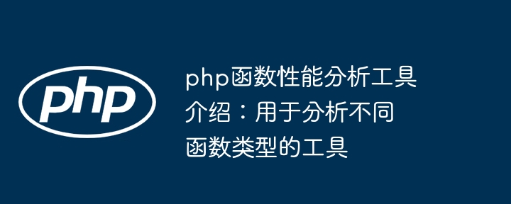 php函数性能分析工具介绍：用于分析不同函数类型的工具