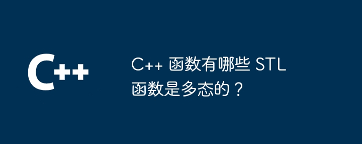 C++ 函数有哪些 STL 函数是多态的？