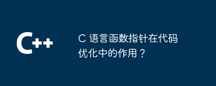 C 语言函数指针在代码优化中的作用？