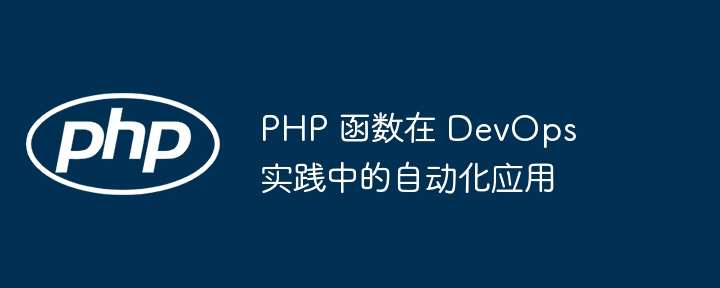 PHP 函数在 DevOps 实践中的自动化应用