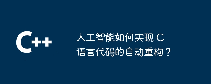 人工智能如何实现 C 语言代码的自动重构？