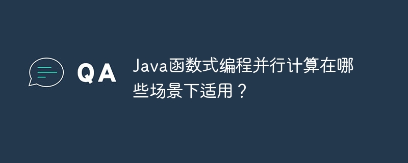 Java函数式编程并行计算在哪些场景下适用？