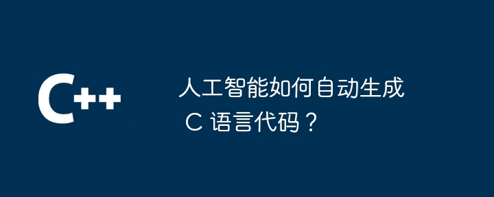 人工智能如何自动生成 C 语言代码？