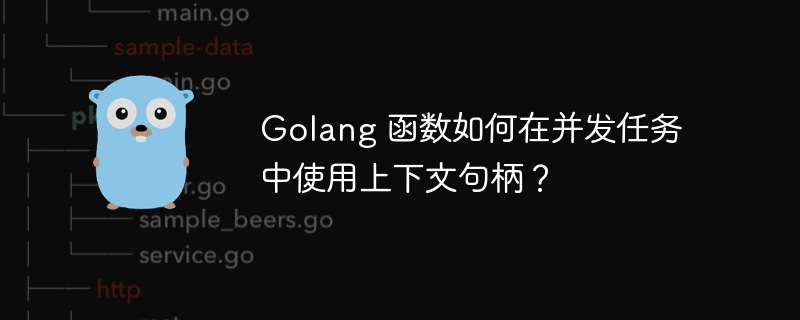 Golang 函数如何在并发任务中使用上下文句柄？