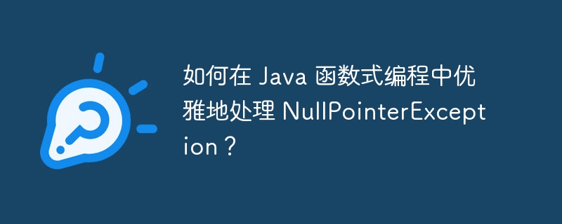 如何在 Java 函数式编程中优雅地处理 NullPointerException？