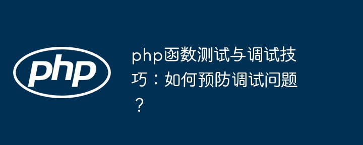 php函数测试与调试技巧：如何预防调试问题？