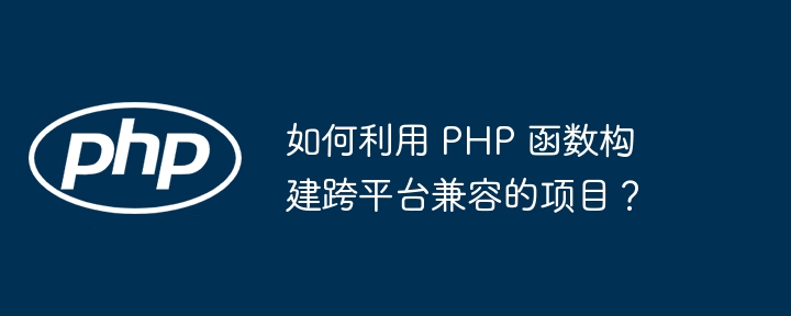 如何利用 PHP 函数构建跨平台兼容的项目？