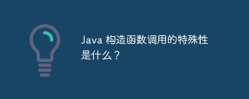 Java 构造函数调用的特殊性是什么？