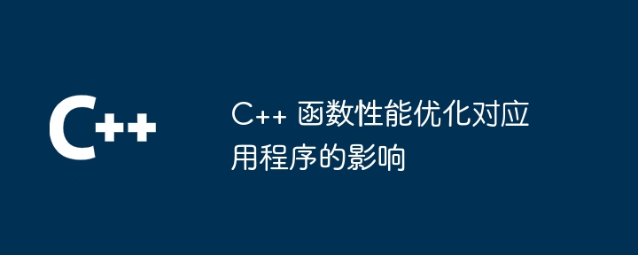 C++ 函数性能优化对应用程序的影响