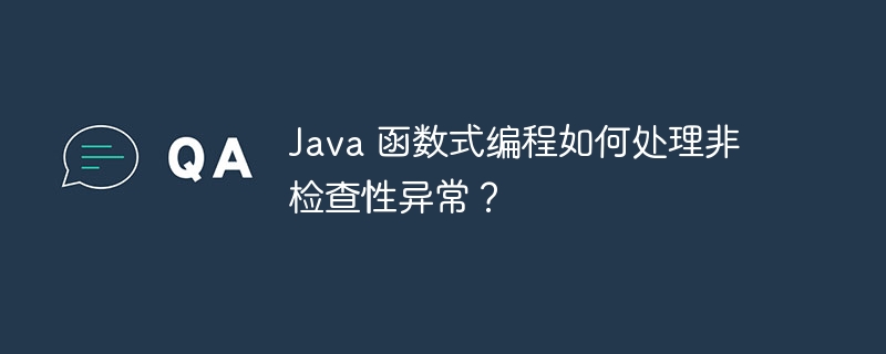 Java 函数式编程如何处理非检查性异常？