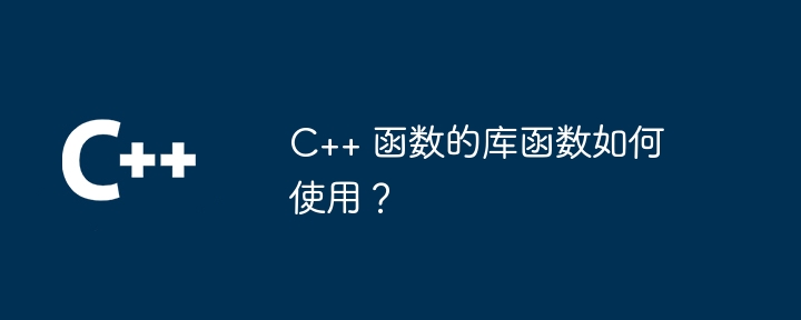 C++ 函数的库函数如何使用？