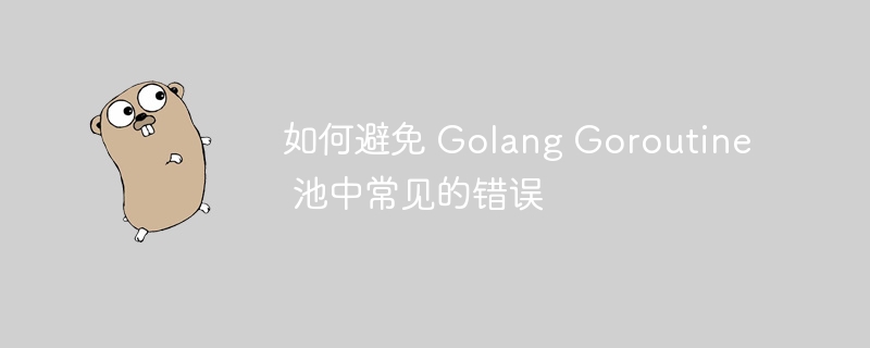 如何避免 Golang Goroutine 池中常见的错误