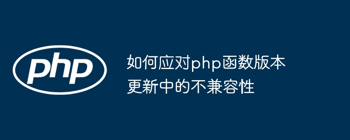 如何应对php函数版本更新中的不兼容性