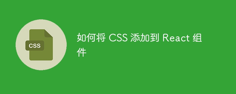 如何将 CSS 添加到 React 组件