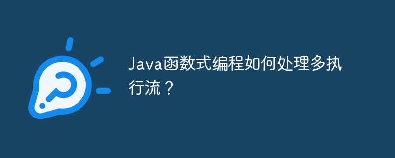 Java函数式编程如何处理多执行流？