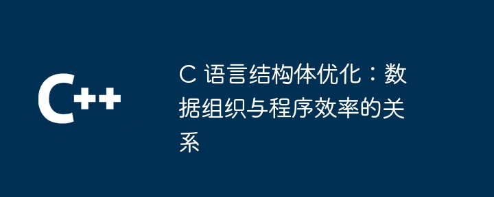 C 语言结构体优化：数据组织与程序效率的关系