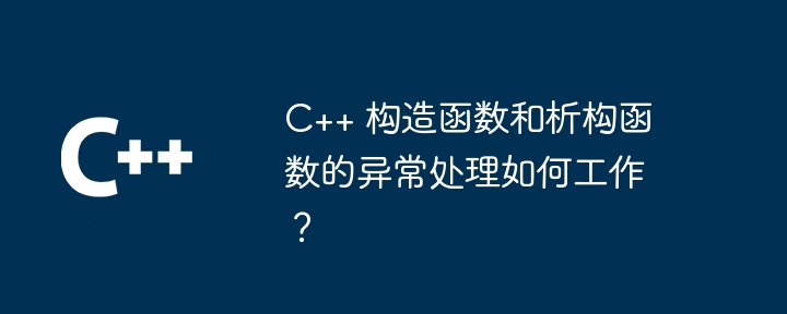 C++ 构造函数和析构函数的异常处理如何工作？