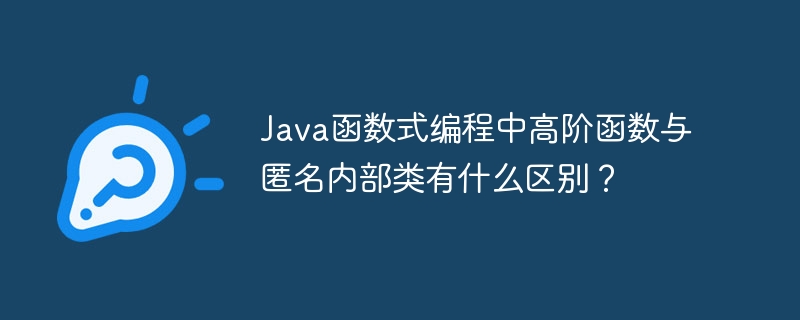 Java函数式编程中高阶函数与匿名内部类有什么区别？