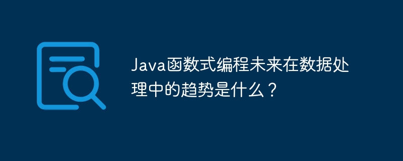 Java函数式编程未来在数据处理中的趋势是什么？