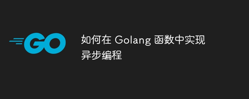 如何在 Golang 函数中实现异步编程