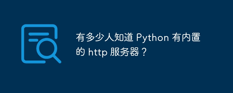 有多少人知道 Python 有内置的 http 服务器？