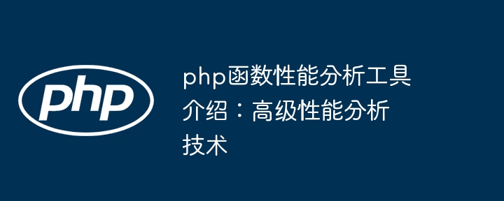 php函数性能分析工具介绍：高级性能分析技术