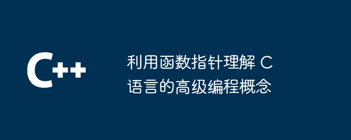 利用函数指针理解 C 语言的高级编程概念