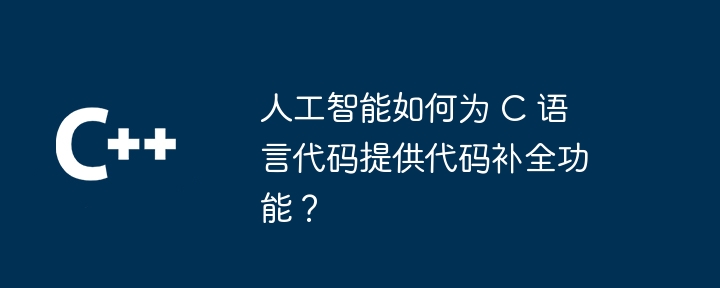 人工智能如何为 C 语言代码提供代码补全功能？