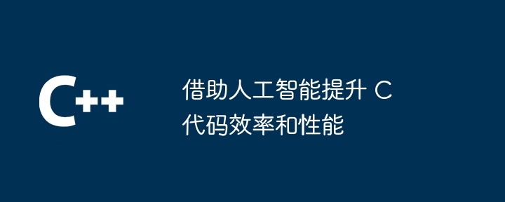 借助人工智能提升 C 代码效率和性能