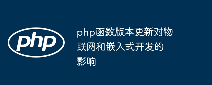 php函数版本更新对物联网和嵌入式开发的影响