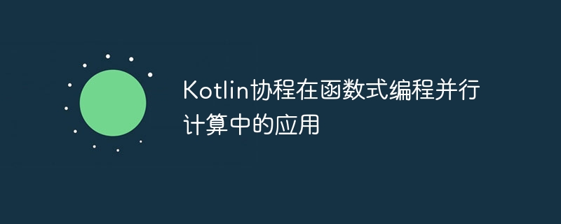 Kotlin协程在函数式编程并行计算中的应用