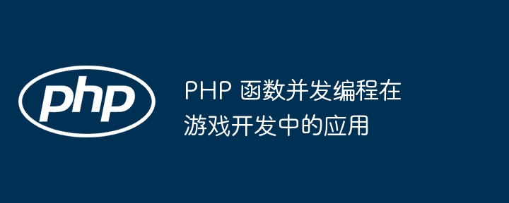 PHP 函数并发编程在游戏开发中的应用