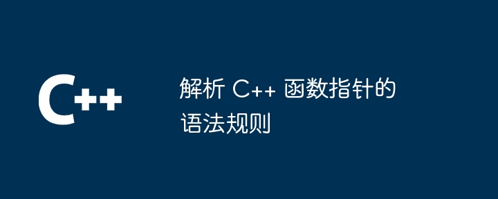 解析 C++ 函数指针的语法规则