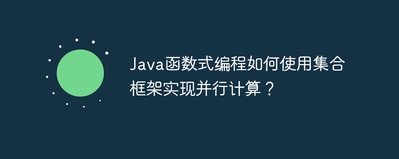 Java函数式编程如何使用集合框架实现并行计算？